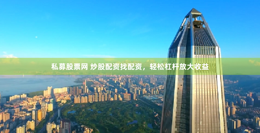 私募股票网 炒股配资找配资，轻松杠杆放大收益