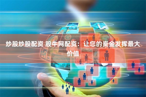 炒股炒股配资 股牛网配资：让您的资金发挥最大价值