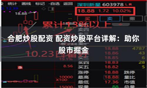 合肥炒股配资 配资炒股平台详解：助你股市掘金