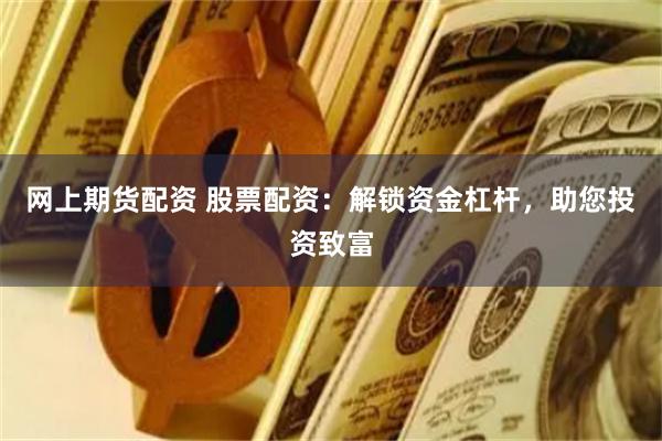 网上期货配资 股票配资：解锁资金杠杆，助您投资致富