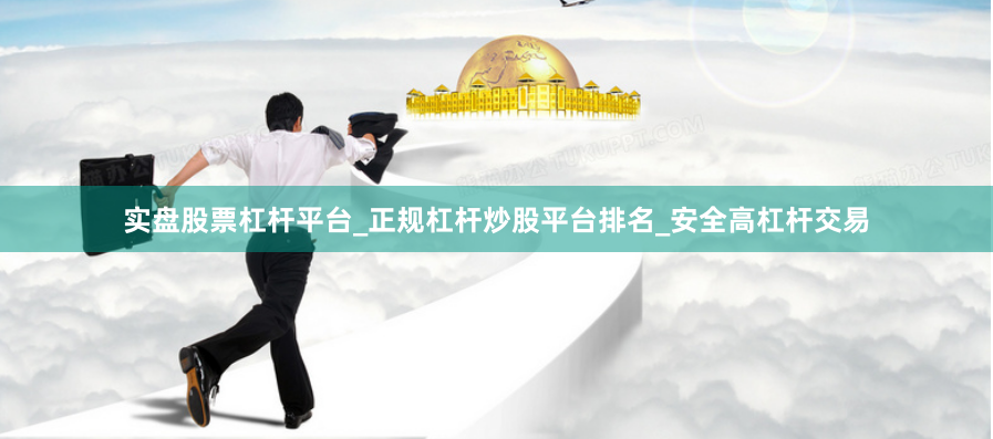 实盘股票杠杆平台_正规杠杆炒股平台排名_安全高杠杆交易