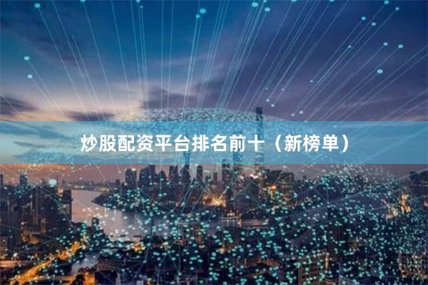 炒股配资平台排名前十（新榜单）