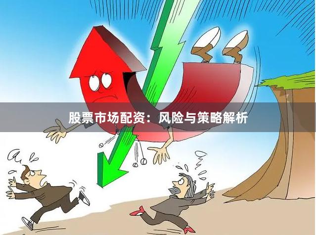 股票市场配资：风险与策略解析