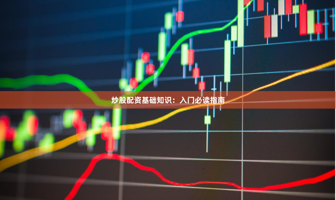 炒股配资基础知识：入门必读指南