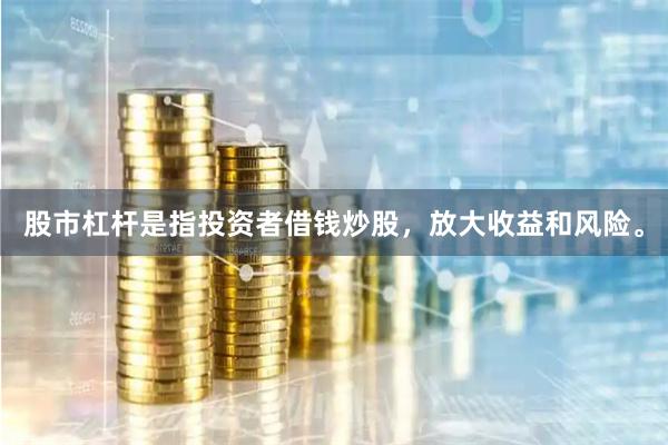 股市杠杆是指投资者借钱炒股，放大收益和风险。