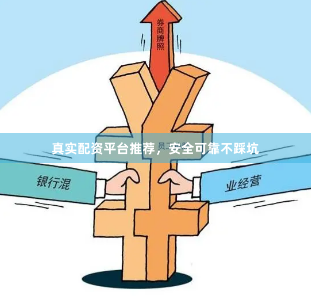 真实配资平台推荐，安全可靠不踩坑