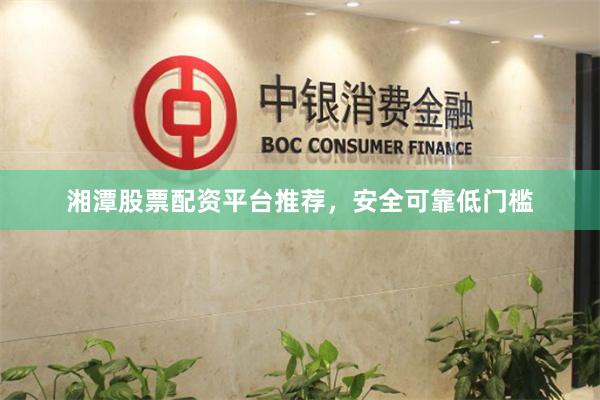 湘潭股票配资平台推荐，安全可靠低门槛